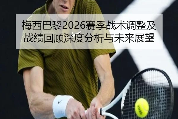 梅西巴黎2026赛季战术调整及战绩回顾深度分析与未来展望