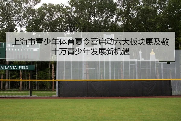上海市青少年体育夏令营启动六大板块惠及数十万青少年发展新机遇